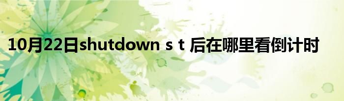 10月22日shutdown s t 后在哪里看倒计时