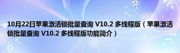 10月22日苹果激活锁批量查询 V10.2 多线程版（苹果激活锁批量查询 V10.2 多线程版功能简介）