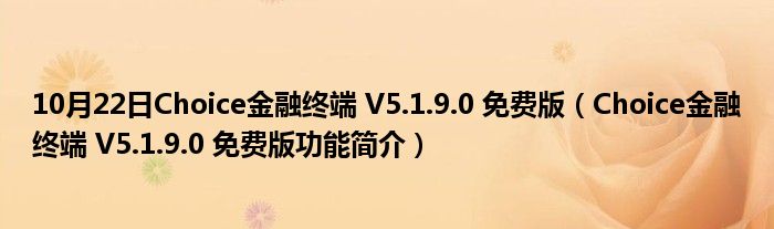 10月22日Choice金融终端 V5.1.9.0 免费版（Choice金融终端 V5.1.9.0 免费版功能简介）