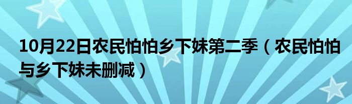 10月22日农民怕怕乡下妹第二季（农民怕怕与乡下妹未删减）