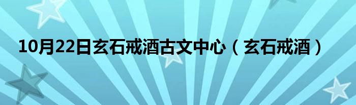 10月22日玄石戒酒古文中心（玄石戒酒）