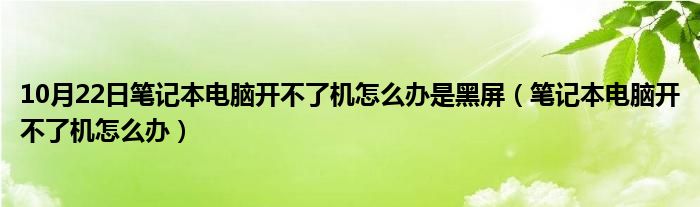 10月22日笔记本电脑开不了机怎么办是黑屏（笔记本电脑开不了机怎么办）