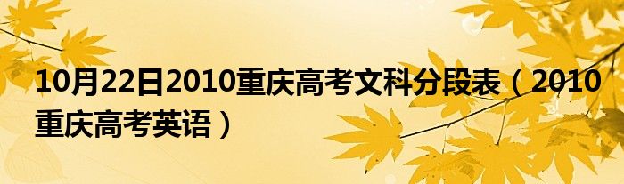 10月22日2010重庆高考文科分段表（2010重庆高考英语）