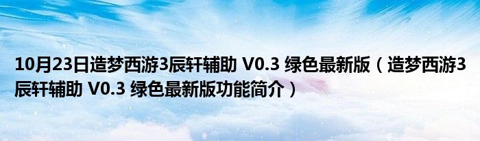 10月23日造梦西游3辰轩辅助 V0.3 绿色最新版（造梦西游3辰轩辅助 V0.3 绿色最新版功能简介）