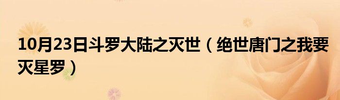 10月23日斗罗大陆之灭世（绝世唐门之我要灭星罗）