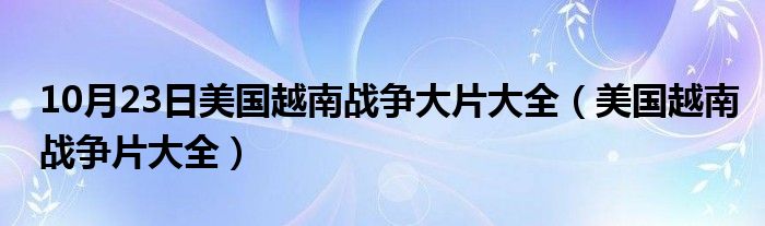 10月23日美国越南战争大片大全（美国越南战争片大全）