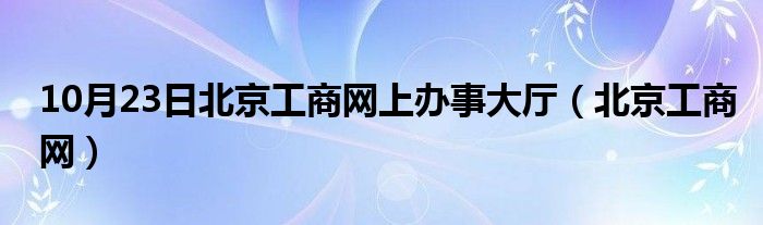 10月23日北京工商网上办事大厅（北京工商网）