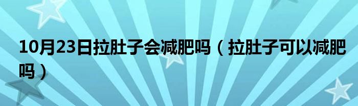 10月23日拉肚子会减肥吗（拉肚子可以减肥吗）