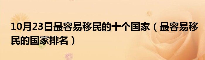 10月23日最容易移民的十个国家（最容易移民的国家排名）