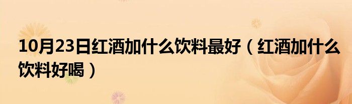 10月23日红酒加什么饮料最好（红酒加什么饮料好喝）