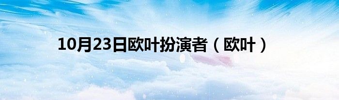 10月23日欧叶扮演者（欧叶）