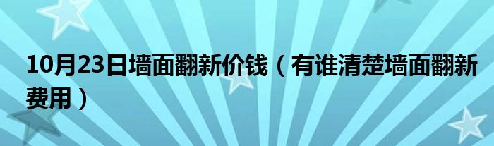 10月23日墙面翻新价钱（有谁清楚墙面翻新费用）