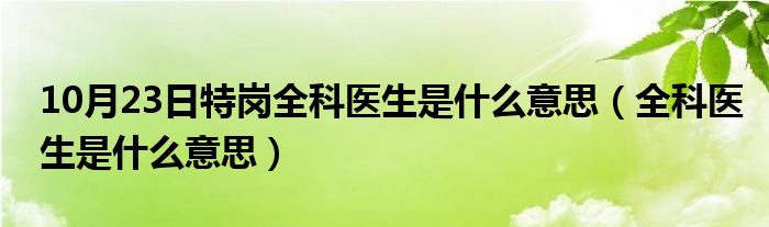 10月23日特岗全科医生是什么意思（全科医生是什么意思）