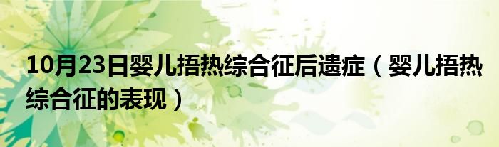 10月23日婴儿捂热综合征后遗症（婴儿捂热综合征的表现）