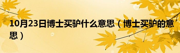 10月23日博士买驴什么意思（博士买驴的意思）