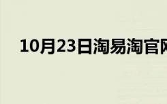 10月23日淘易淘官网app（易淘网官网）