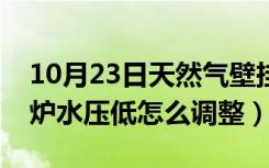 10月23日天然气壁挂炉水压怎么调低（壁挂炉水压低怎么调整）