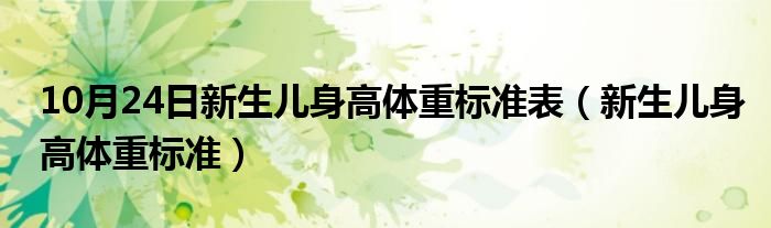 10月24日新生儿身高体重标准表（新生儿身高体重标准）