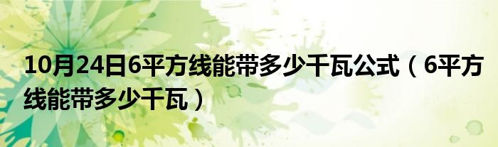 10月24日6平方线能带多少千瓦公式（6平方线能带多少千瓦）