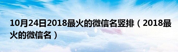 10月24日2018最火的微信名竖排（2018最火的微信名）