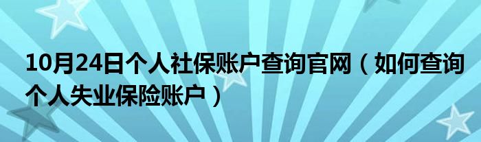 10月24日个人社保账户查询官网（如何查询个人失业保险账户）