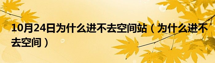 10月24日为什么进不去空间站（为什么进不去空间）