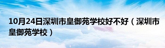 10月24日深圳市皇御苑学校好不好（深圳市皇御苑学校）