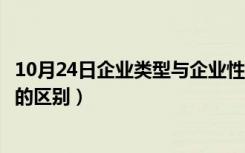 10月24日企业类型与企业性质的区别（企业类型和企业性质的区别）