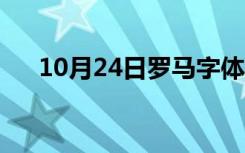 10月24日罗马字体怎么写（罗马字体）