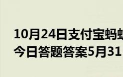 10月24日支付宝蚂蚁庄园：支付宝蚂蚁庄园今日答题答案5月31日