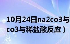 10月24日na2co3与稀盐酸反应的现象（na2co3与稀盐酸反应）