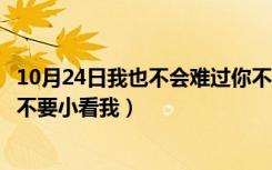 10月24日我也不会难过你不要小看我文案（我也不会难过你不要小看我）