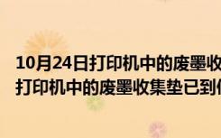 10月24日打印机中的废墨收集垫已到使用寿命怎么办l360（打印机中的废墨收集垫已到使用寿命）