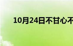 10月24日不甘心不放手mv（不甘心）