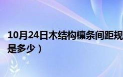 10月24日木结构檩条间距规范（请问墙面檩条布置间距一般是多少）