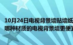 10月24日电视背景墙贴墙纸好吗（电视墙贴墙纸是否过时呢哪种材质的电视背景墙更便宜）