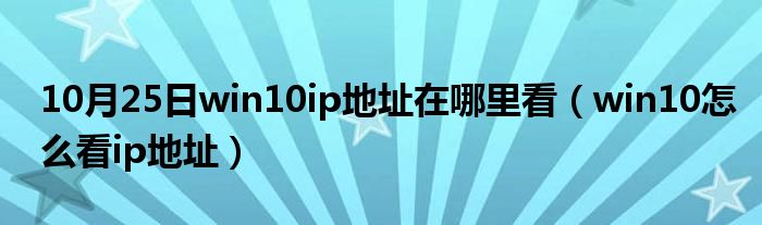 10月25日win10ip地址在哪里看（win10怎么看ip地址）