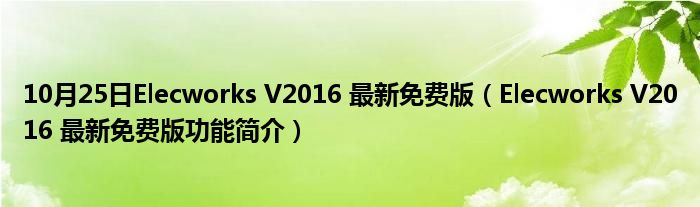 10月25日Elecworks V2016 最新免费版（Elecworks V2016 最新免费版功能简介）