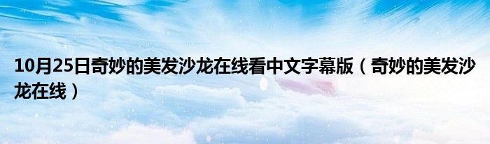 10月25日奇妙的美发沙龙在线看中文字幕版（奇妙的美发沙龙在线）