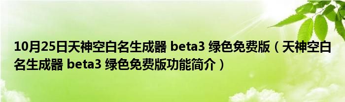 10月25日天神空白名生成器 beta3 绿色免费版（天神空白名生成器 beta3 绿色免费版功能简介）