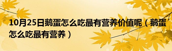 10月25日鹅蛋怎么吃最有营养价值呢（鹅蛋怎么吃最有营养）