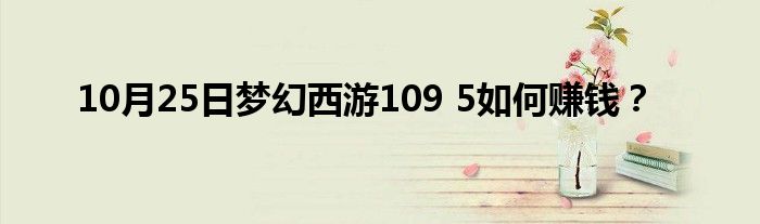 10月25日梦幻西游109 5如何赚钱？