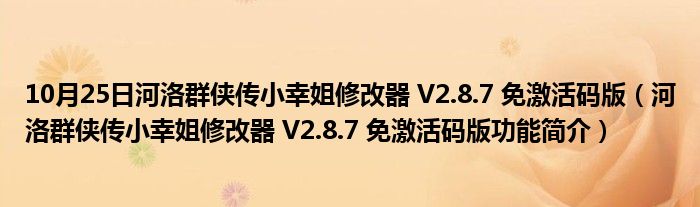 10月25日河洛群侠传小幸姐修改器 V2.8.7 免激活码版（河洛群侠传小幸姐修改器 V2.8.7 免激活码版功能简介）