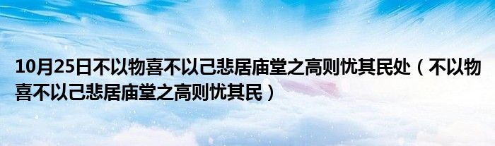 10月25日不以物喜不以己悲居庙堂之高则忧其民处（不以物喜不以己悲居庙堂之高则忧其民）