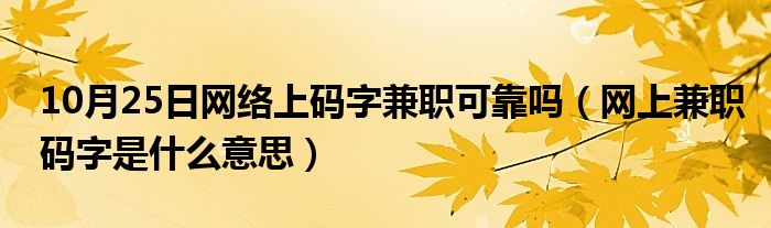 10月25日网络上码字兼职可靠吗（网上兼职码字是什么意思）