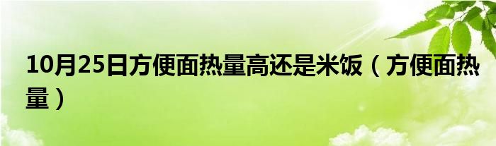 10月25日方便面热量高还是米饭（方便面热量）