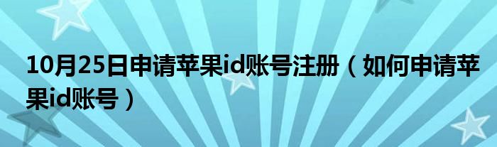 10月25日申请苹果id账号注册（如何申请苹果id账号）