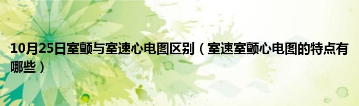 10月25日室颤与室速心电图区别（室速室颤心电图的特点有哪些）