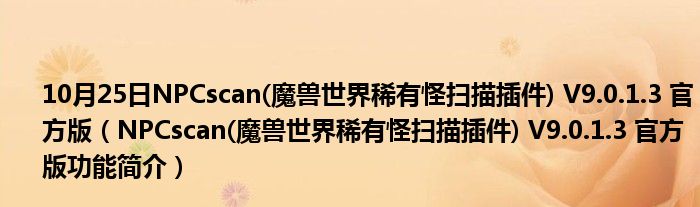 10月25日NPCscan(魔兽世界稀有怪扫描插件) V9.0.1.3 官方版（NPCscan(魔兽世界稀有怪扫描插件) V9.0.1.3 官方版功能简介）
