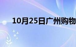 10月25日广州购物网站（广州购物网）